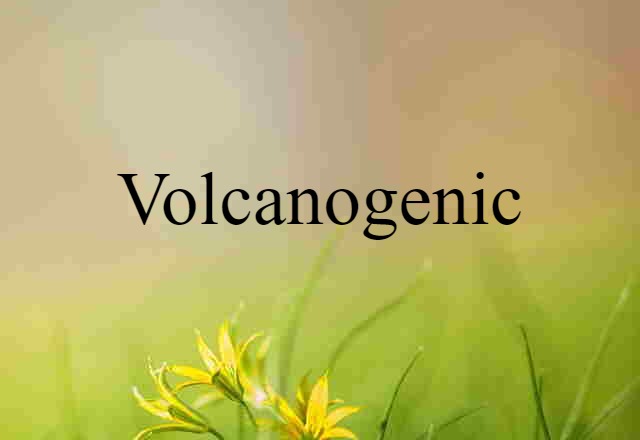 Volcanogenic (noun) Definition, Meaning & Examples