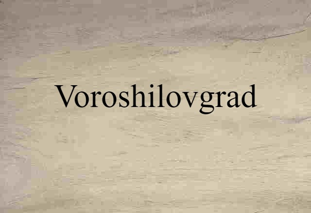 Voroshilovgrad (noun) Definition, Meaning & Examples