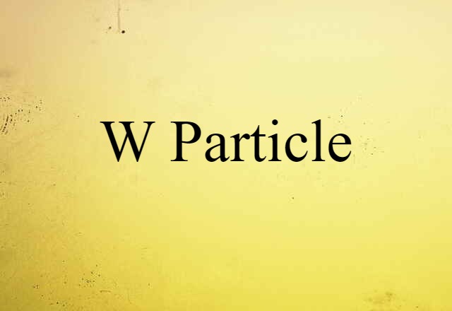 W Particle (noun) Definition, Meaning & Examples