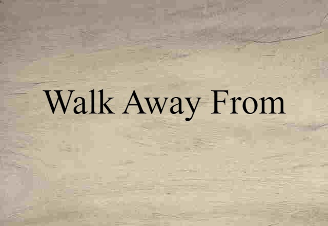 walk away from