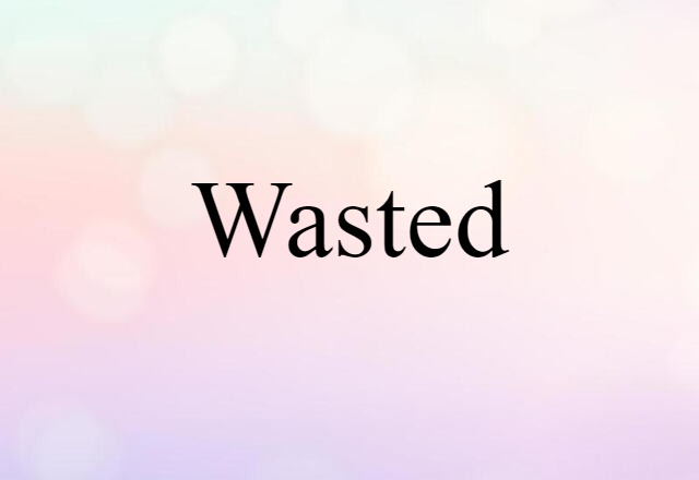 wasted