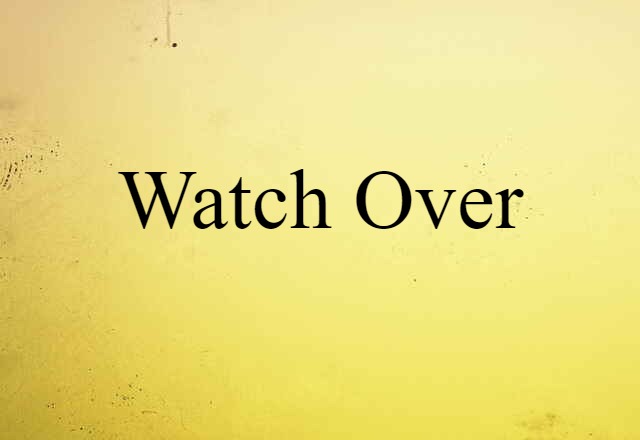 Watch Over (noun) Definition, Meaning & Examples