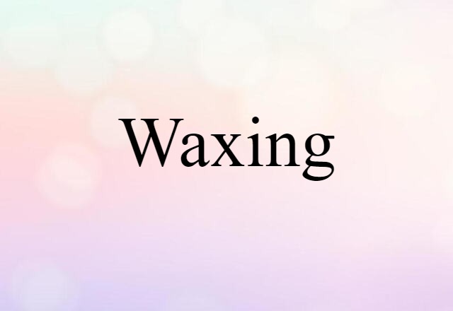 Waxing (noun) Definition, Meaning & Examples