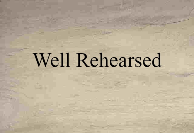 well-rehearsed