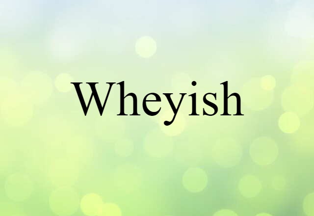 Wheyish (noun) Definition, Meaning & Examples