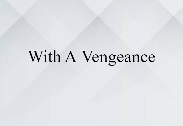 With A Vengeance (noun) Definition, Meaning & Examples