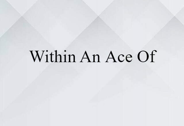 Within An Ace Of (noun) Definition, Meaning & Examples