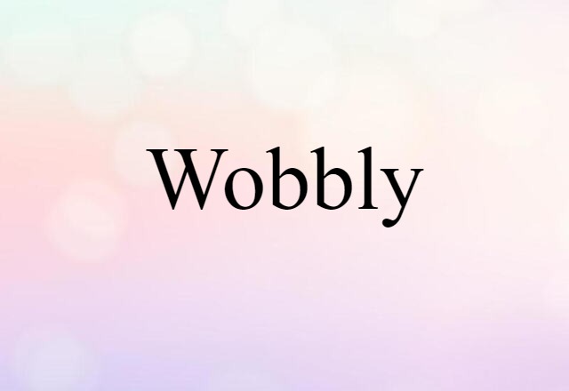 wobbly