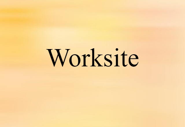 Worksite (noun) Definition, Meaning & Examples