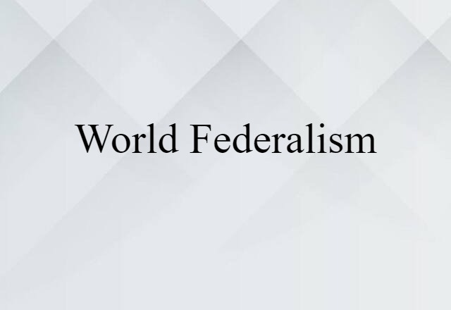 World Federalism (noun) Definition, Meaning & Examples