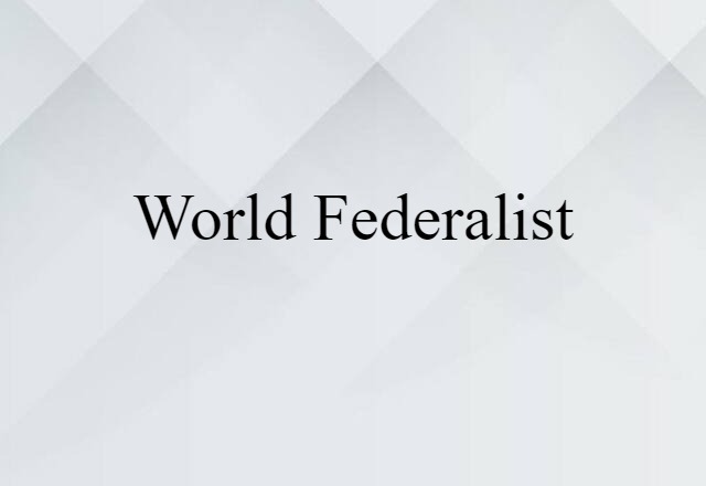 World Federalist (noun) Definition, Meaning & Examples