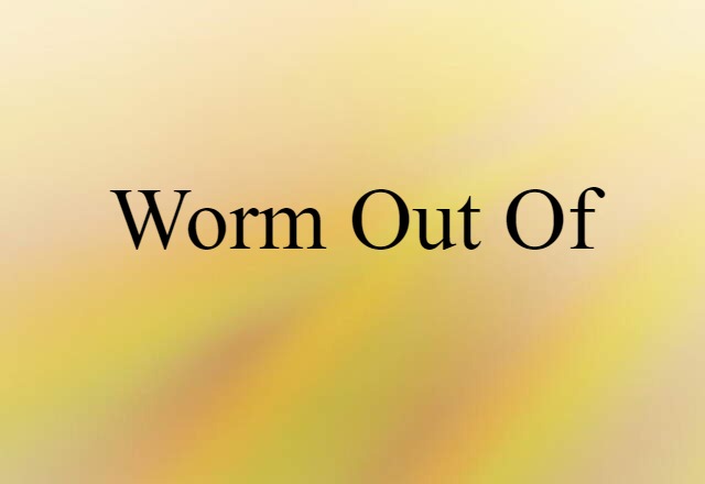 Worm Out Of (noun) Definition, Meaning & Examples