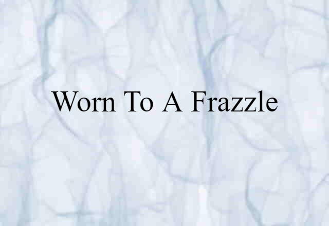 Worn To A Frazzle (noun) Definition, Meaning & Examples