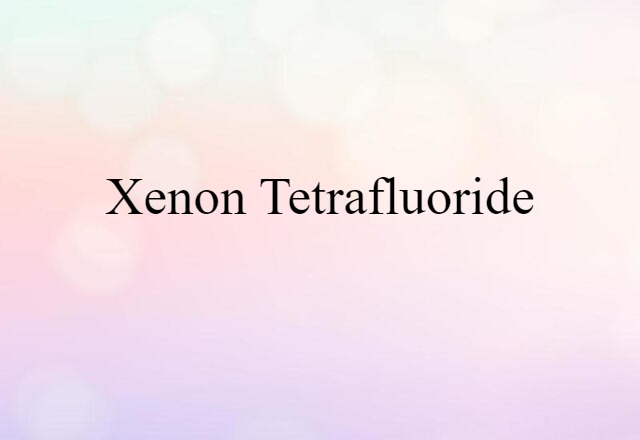 Xenon Tetrafluoride (noun) Definition, Meaning & Examples