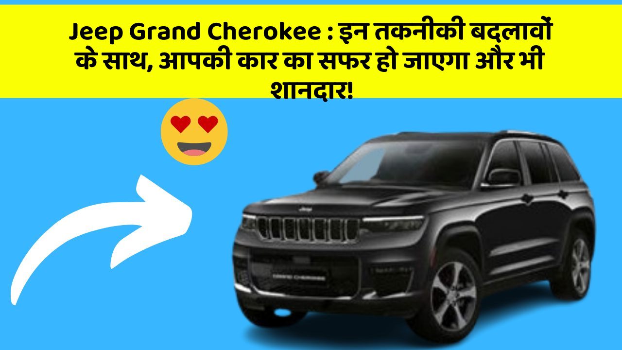 Jeep Grand Cherokee: इन तकनीकी बदलावों के साथ, आपकी कार का सफर हो जाएगा और भी शानदार!