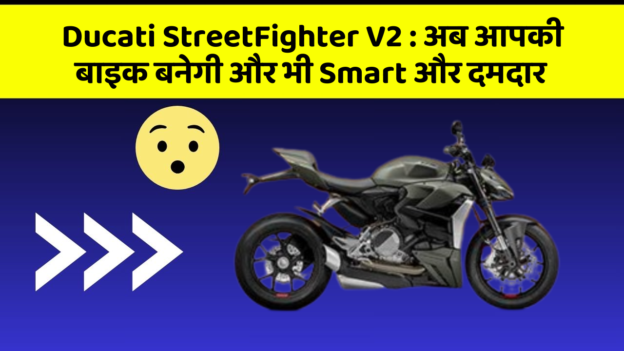 Ducati StreetFighter V2: अब आपकी बाइक बनेगी और भी Smart और दमदार