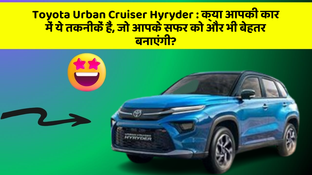 Toyota Urban Cruiser Hyryder: क्या आपकी कार में ये तकनीकें हैं, जो आपके सफर को और भी बेहतर बनाएंगी?