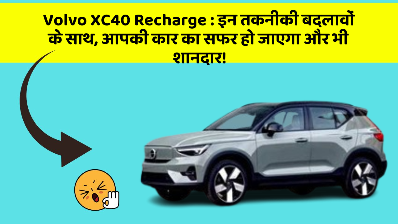 Volvo XC40 Recharge : इन तकनीकी बदलावों के साथ, आपकी कार का सफर हो जाएगा और भी शानदार!