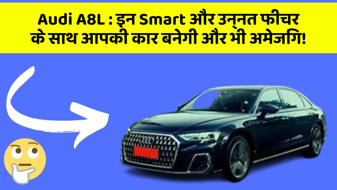 Audi A8L: इन Smart और उन्नत फीचर के साथ आपकी कार बनेगी और भी अमेजिंग!