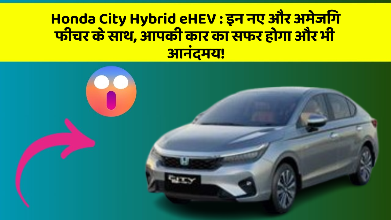 Honda City Hybrid eHEV : इन नए और अमेजिंग फीचर के साथ, आपकी कार का सफर होगा और भी आनंदमय!