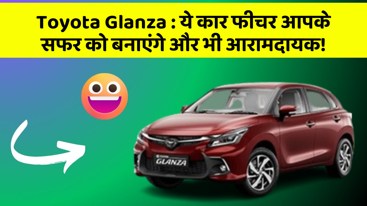 Toyota Glanza : ये कार फीचर आपके सफर को बनाएंगे और भी आरामदायक!