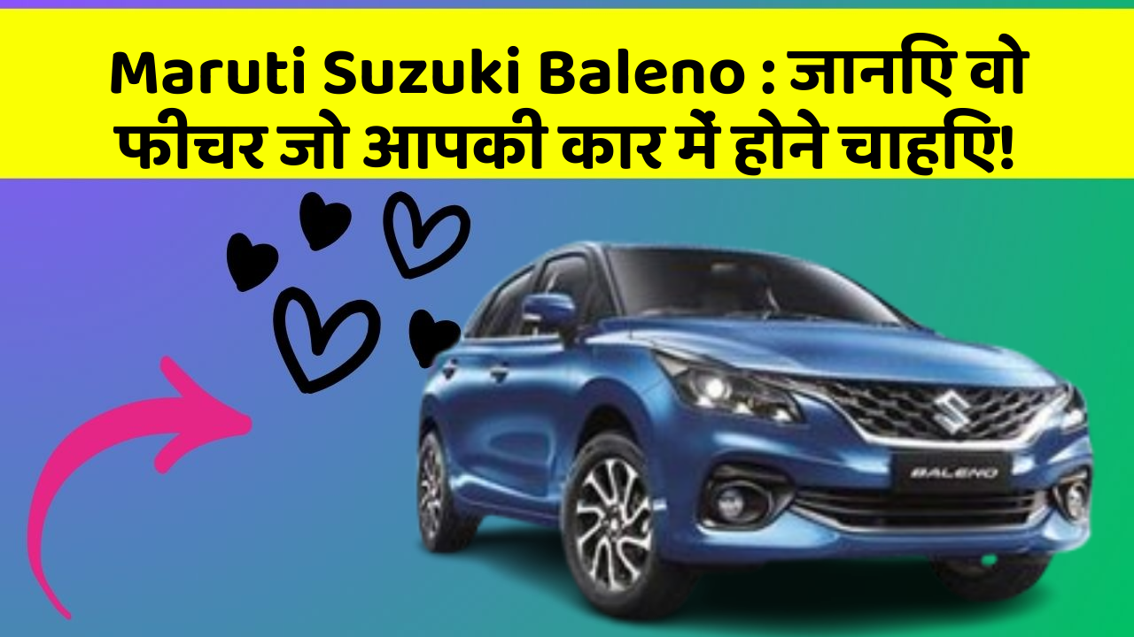 Maruti Suzuki Baleno: जानिए वो फीचर जो आपकी कार में होने चाहिए!