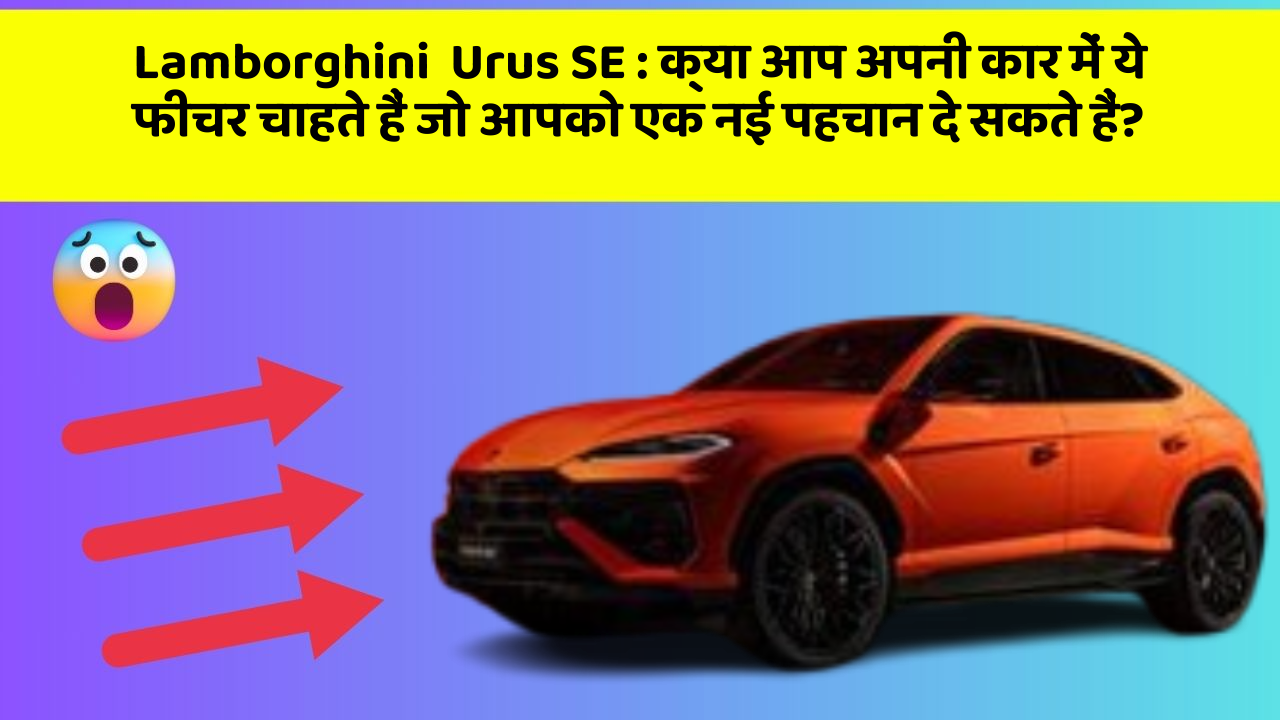 Lamborghini  Urus SE:क्या आप अपनी कार में ये फीचर चाहते हैं जो आपको एक नई पहचान दे सकते हैं?