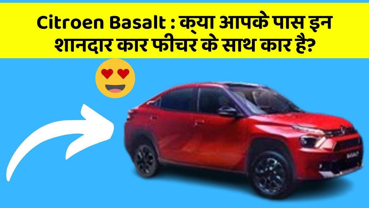 Citroen Basalt: क्या आपके पास इन शानदार कार फीचर के साथ कार है?