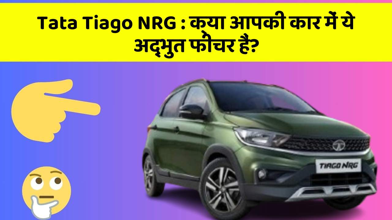 Tata Tiago NRG: क्या आपकी कार में ये अद्भुत फीचर हैं?