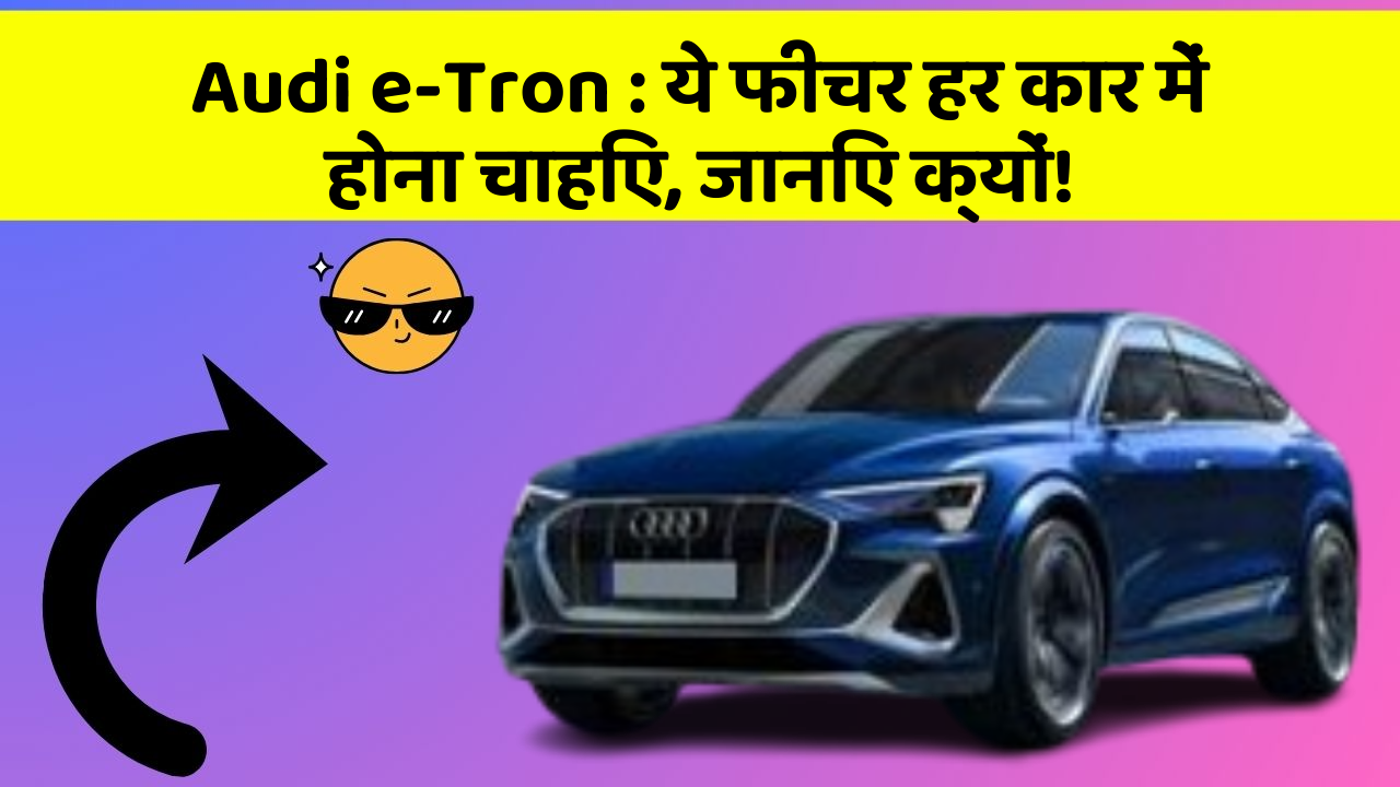 Audi e-Tron : ये फीचर हर कार में होना चाहिए, जानिए क्यों!