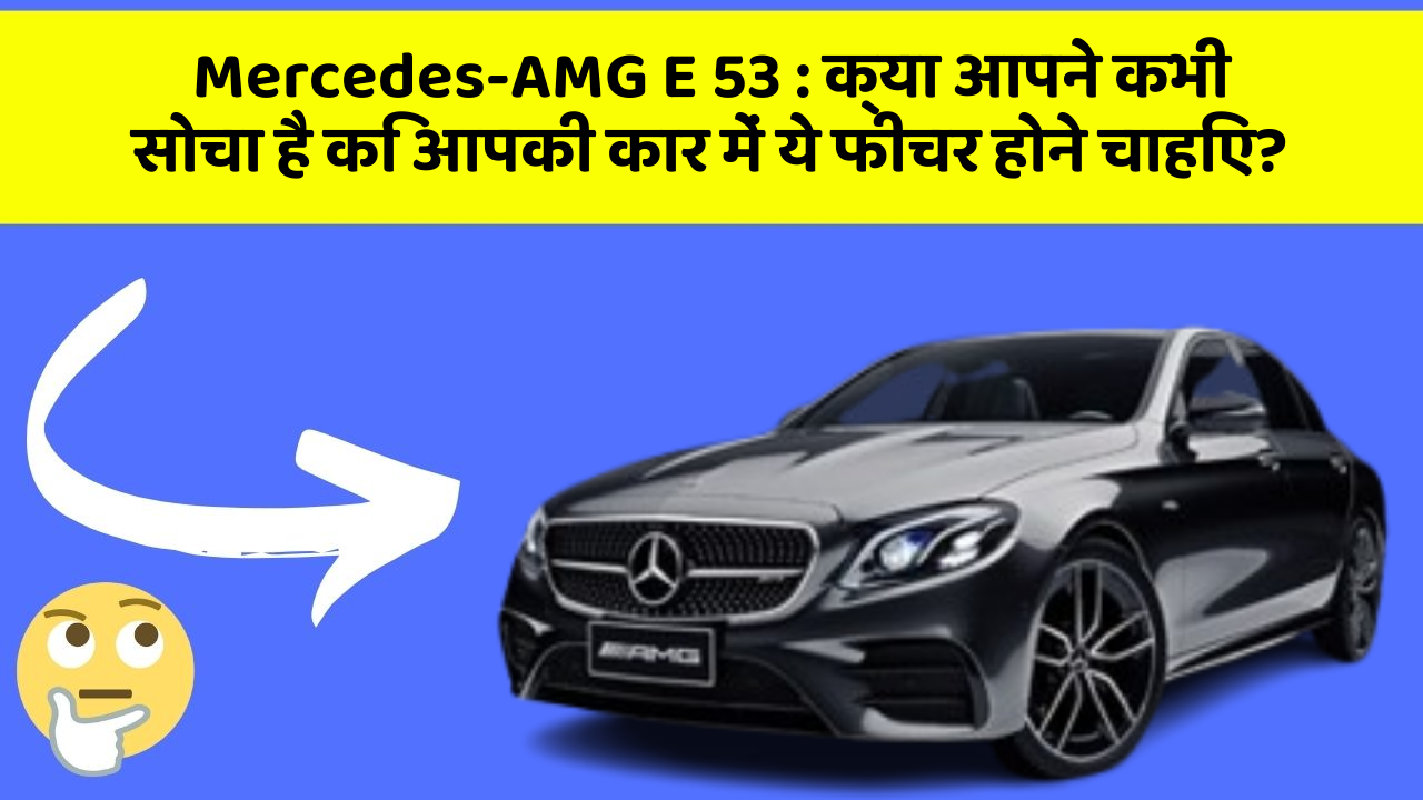 Mercedes-AMG E 53 : क्या आपने कभी सोचा है कि आपकी कार में ये फीचर होने चाहिए?