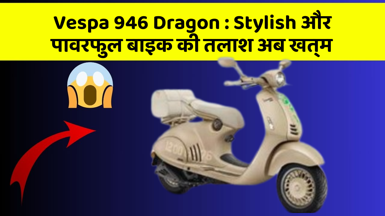 Vespa 946 Dragon: Stylish और पावरफुल बाइक की तलाश अब खत्म