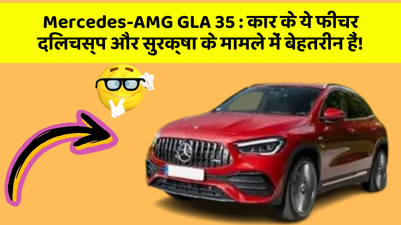 Mercedes-AMG GLA 35:कार के ये फीचर दिलचस्प और सुरक्षा के मामले में बेहतरीन हैं!