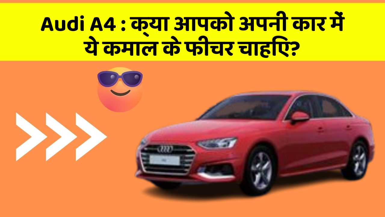 Audi A4 : क्या आपको अपनी कार में ये कमाल के फीचर चाहिए?