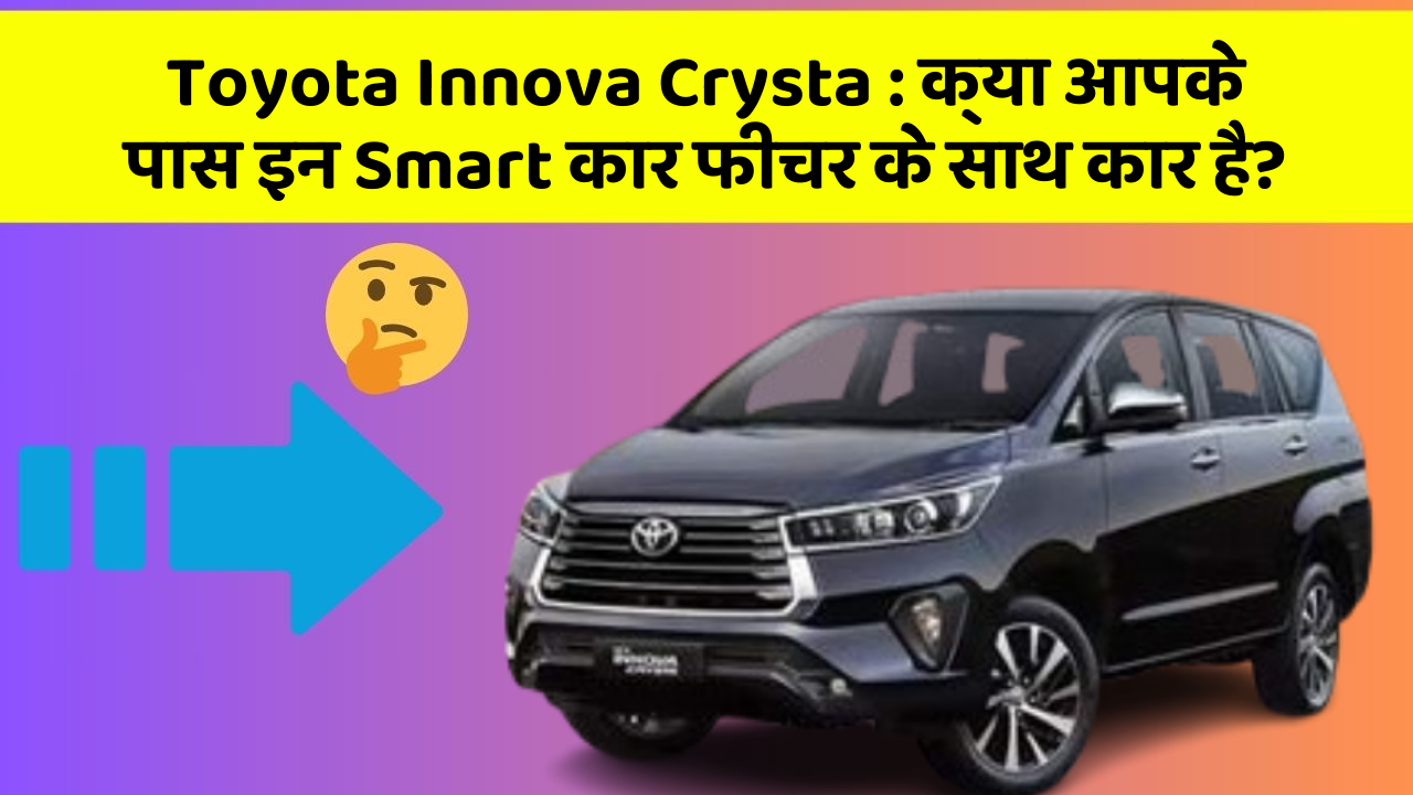 Toyota Innova Crysta : क्या आपके पास इन Smart कार फीचर के साथ कार है?