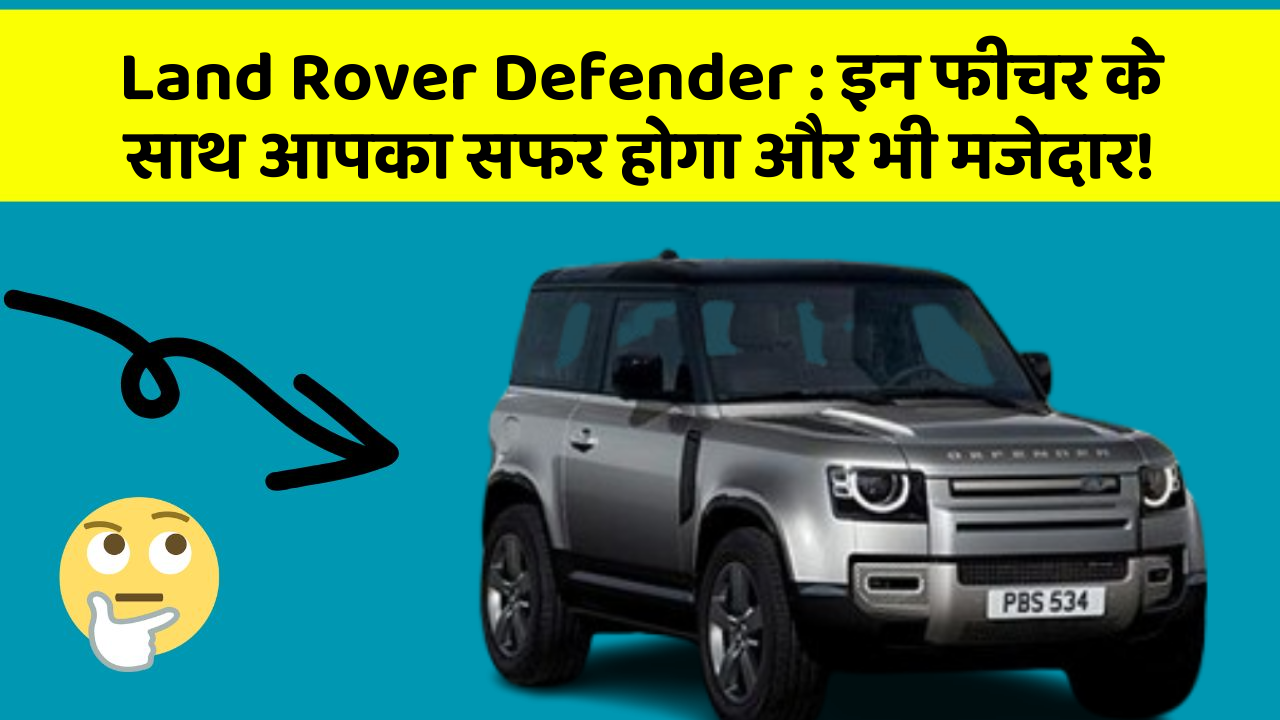 Land Rover Defender : इन फीचर के साथ आपका सफर होगा और भी मजेदार!