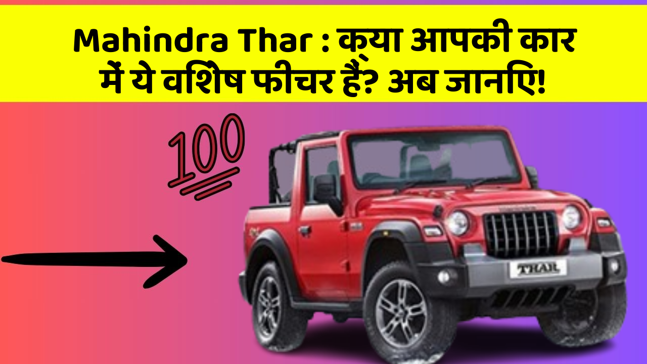 Mahindra Thar:क्या आपकी कार में ये विशेष फीचर हैं? अब जानिए!