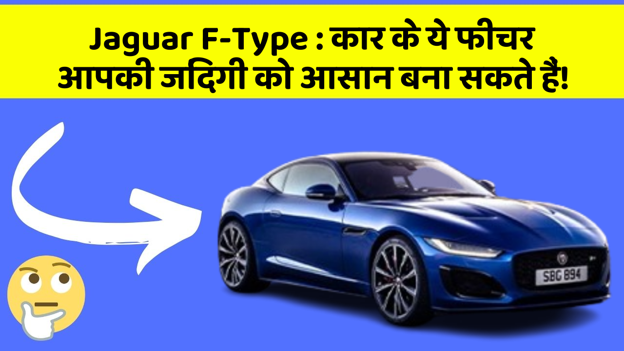 Jaguar F-Type : कार के ये फीचर आपकी जिंदगी को आसान बना सकते हैं!