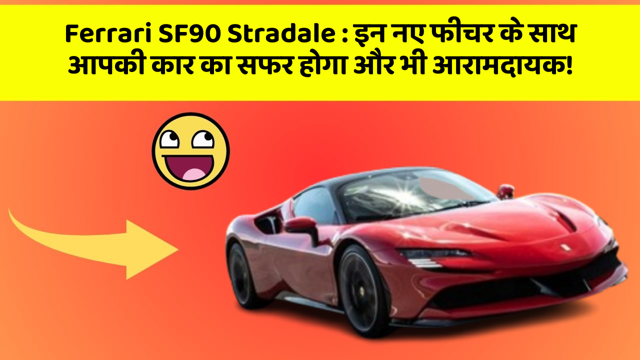 Ferrari SF90 Stradale: इन नए फीचर के साथ आपकी कार का सफर होगा और भी आरामदायक!