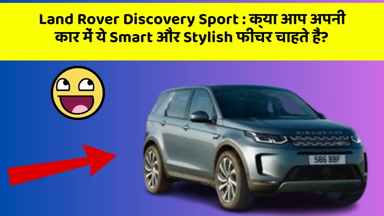 Land Rover Discovery Sport : क्या आप अपनी कार में ये Smart और Stylish फीचर चाहते हैं?