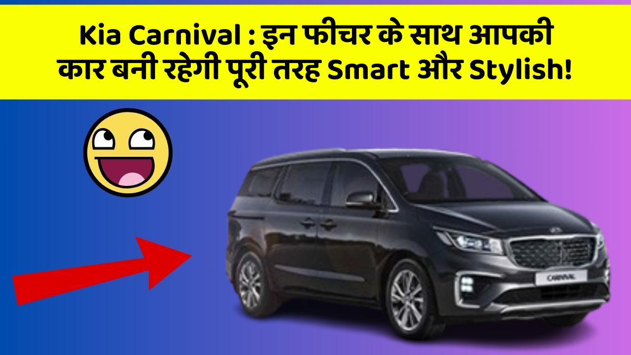 Kia Carnival: इन फीचर के साथ आपकी कार बनी रहेगी पूरी तरह Smart और Stylish!