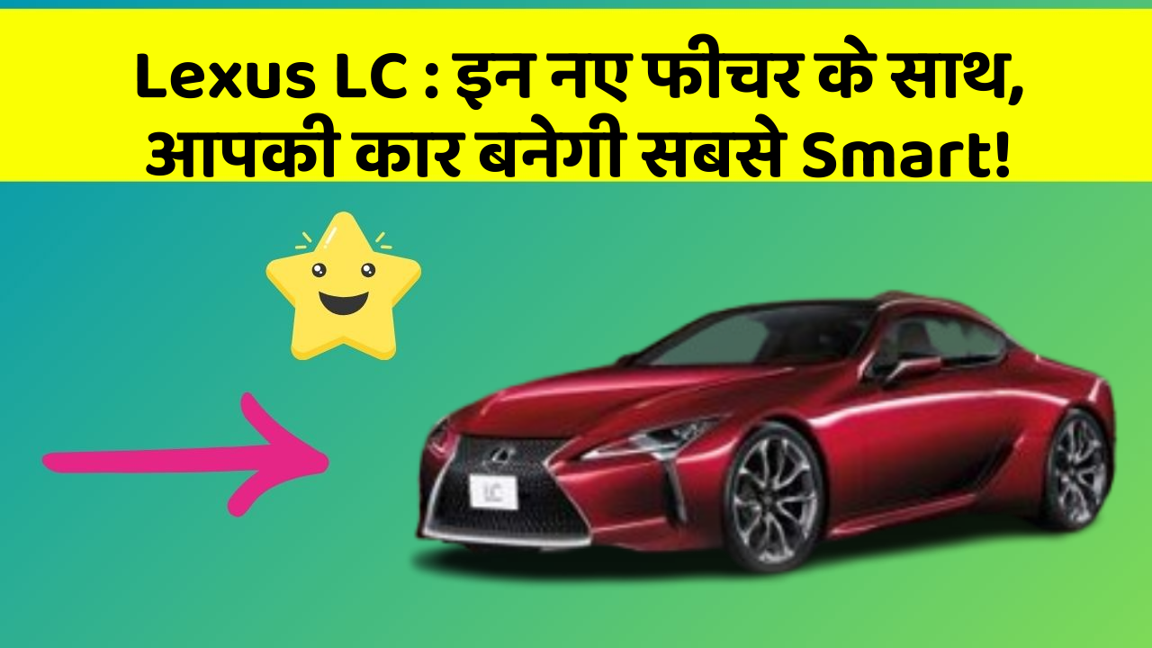 Lexus LC: इन नए फीचर के साथ, आपकी कार बनेगी सबसे Smart!