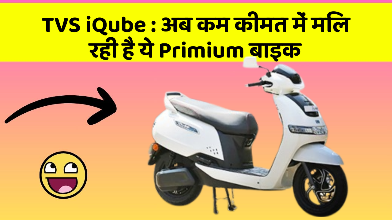 TVS iQube : अब कम कीमत में मिल रही है ये Primium बाइक