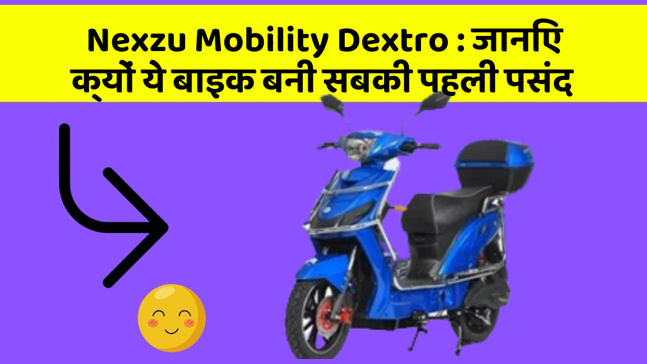 Nexzu Mobility Dextro: जानिए क्यों ये बाइक बनी सबकी पहली पसंद