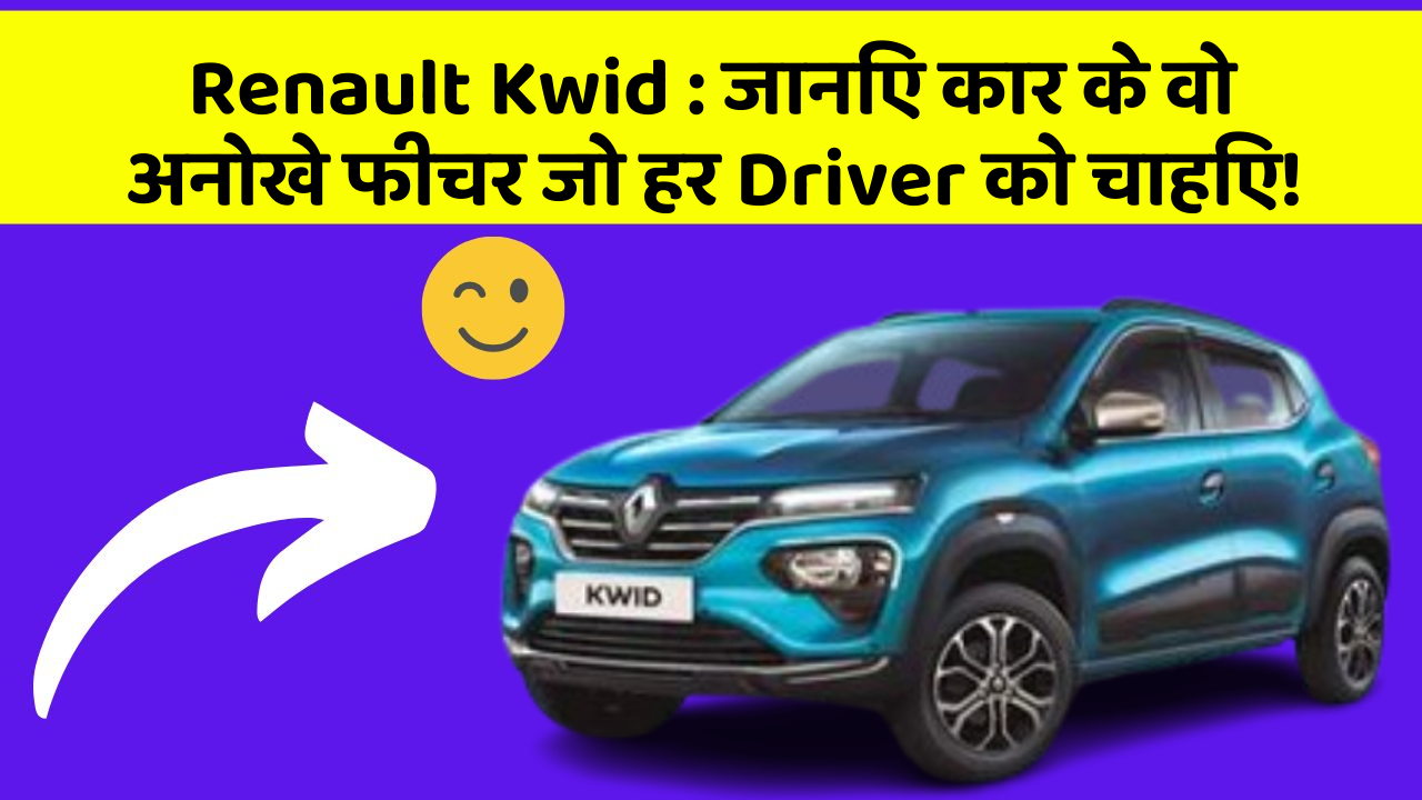 Renault Kwid: जानिए कार के वो अनोखे फीचर जो हर Driver को चाहिए!