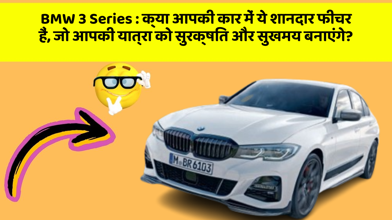 BMW 3 Series: क्या आपकी कार में ये शानदार फीचर हैं, जो आपकी यात्रा को सुरक्षित और सुखमय बनाएंगे?