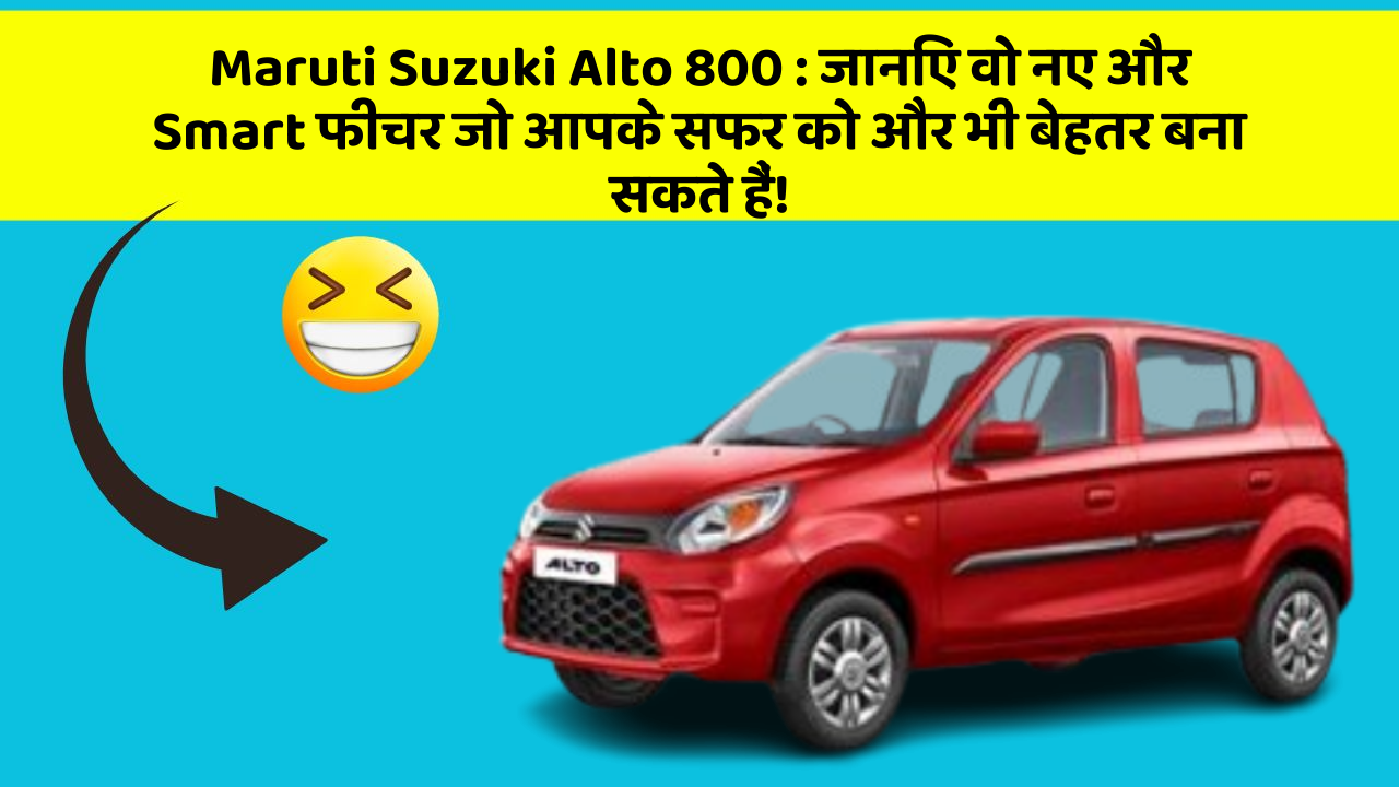 Maruti Suzuki Alto 800: जानिए वो नए और Smart फीचर जो आपके सफर को और भी बेहतर बना सकते हैं!