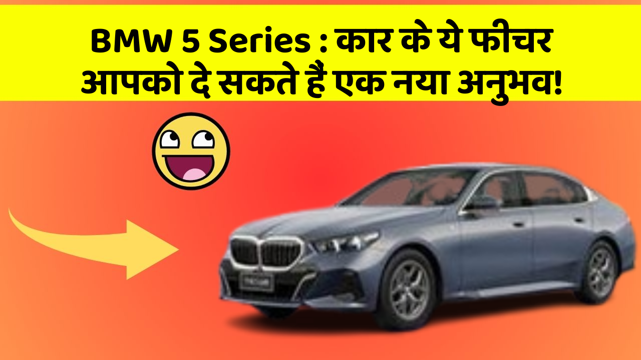 BMW 5 Series : कार के ये फीचर आपको दे सकते हैं एक नया अनुभव!