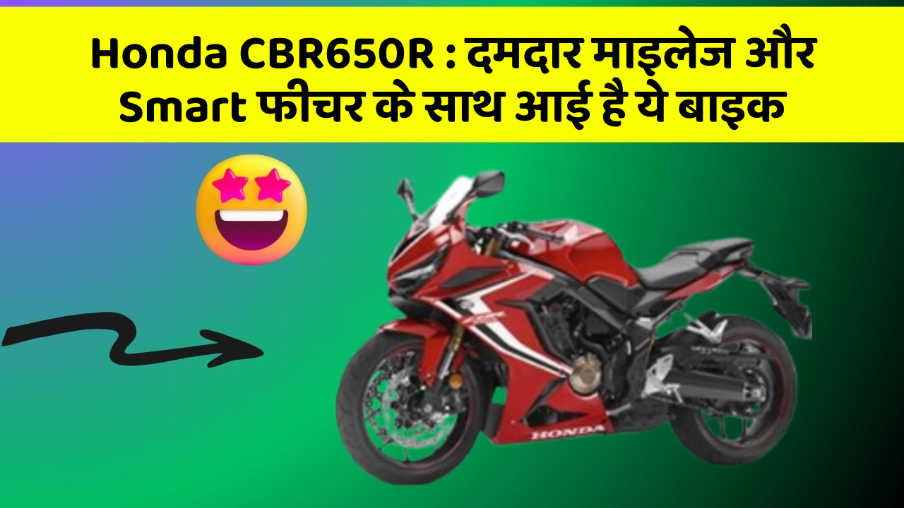 Honda CBR650R : दमदार माइलेज और Smart फीचर के साथ आई है ये बाइक