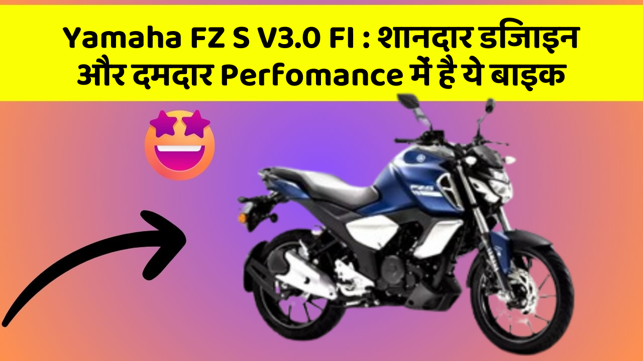 Yamaha FZ S V3.0 FI : शानदार डिजाइन और दमदार Perfomance में है ये बाइक